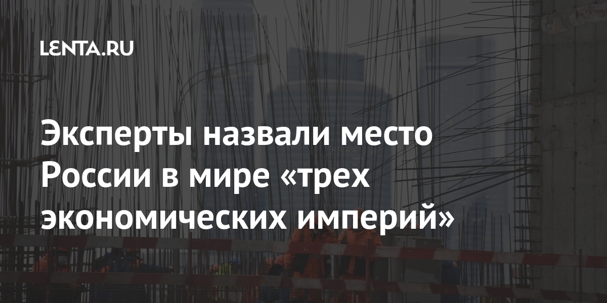 Эксперты назвали место России в мире «Трех экономических империй»: Государство Экономика: Экономика: Lenta.ru