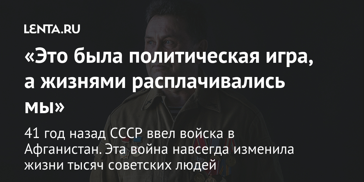 Eto Byla Politicheskaya Igra A Zhiznyami Rasplachivalis My 41 God Nazad Sssr Vvel Vojska V Afganistan Eta Vojna Navsegda Izmenila Zhizni Tysyach Sovetskih Lyudej Obshestvo Rossiya Lenta Ru