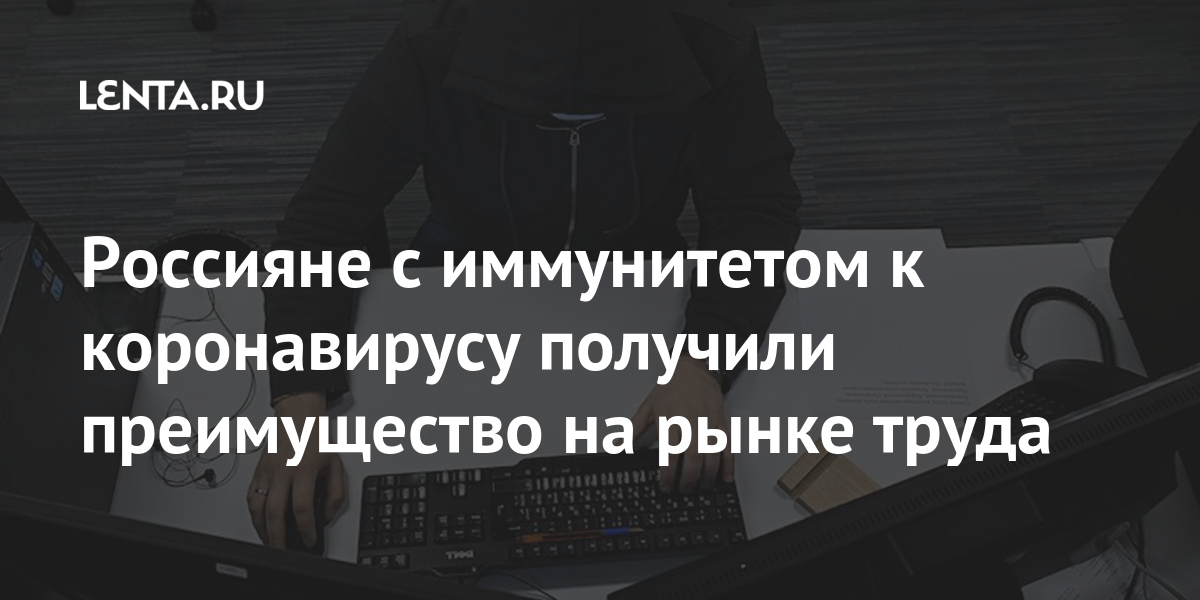Россияне с иммунитетом к коронавирусу получили преимущество на рынке труда
