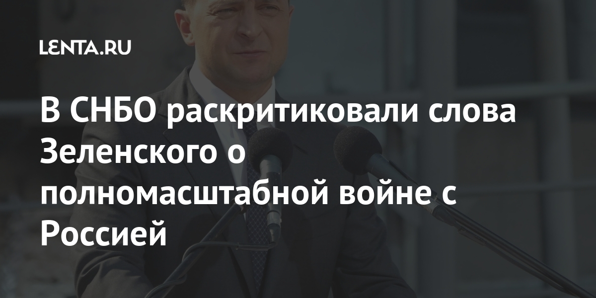 В СНБО раскритиковали слова Зеленского о полномасштабной войне с Россией: Украина Бывший СССР: Lenta.ru