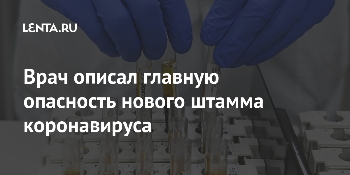 Врач описал главную опасность нового штамма коронавируса: Общество: Мир: Lenta.ru