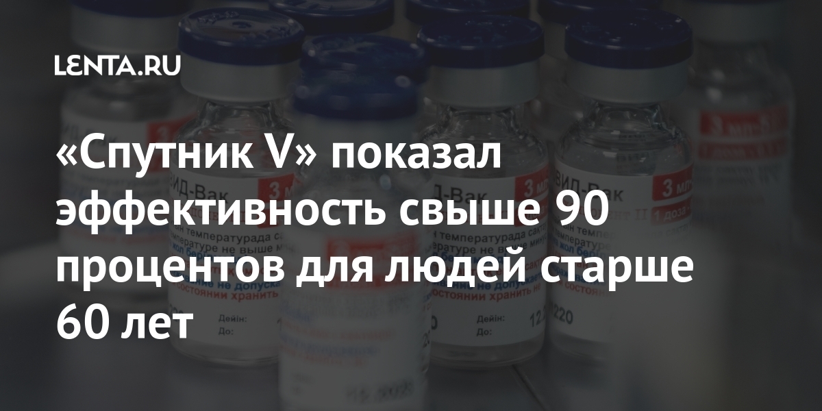 «Спутник V» показал эффективность более 90 процентов для людей старше 60 лет: Общество: Россия: Lenta.ru