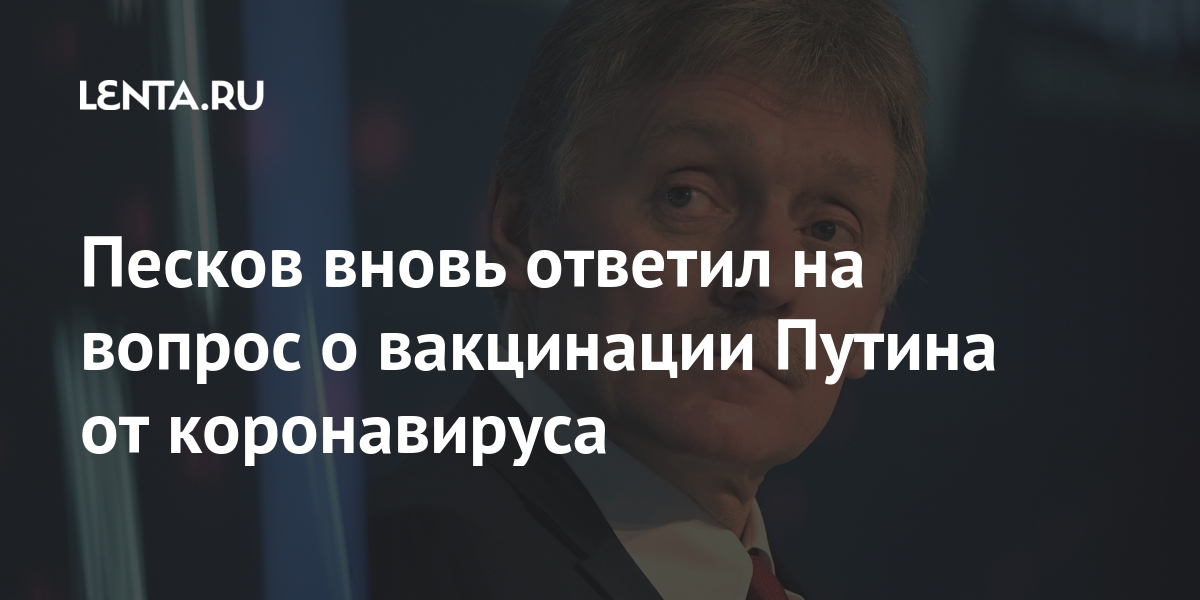 Песков снова ответил на вопрос о вакцинации Путина от коронавируса: Политика: Россия: Lenta.ru