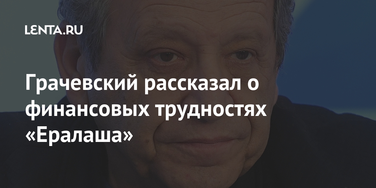 Грачевский рассказал о финансовых трудностях «Ералаша»: Кино Культура: Lenta.ru