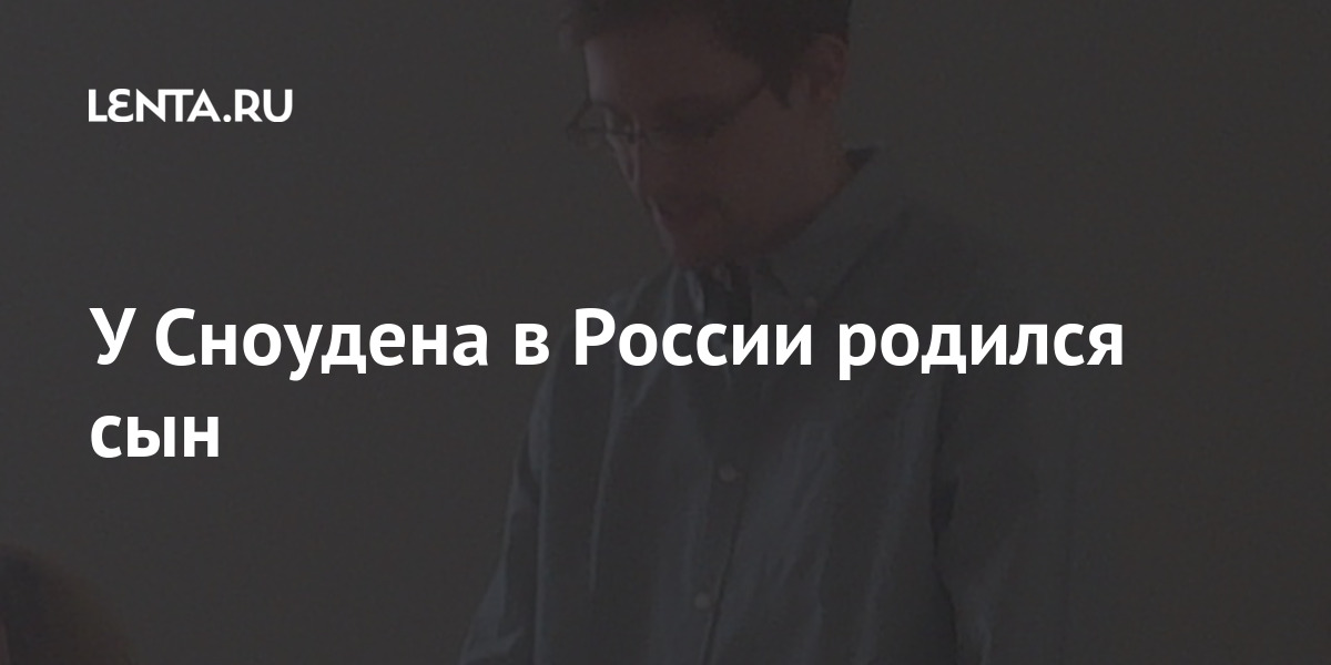 В Сноудена в России родился сын: Политика: Россия: Lenta.ru