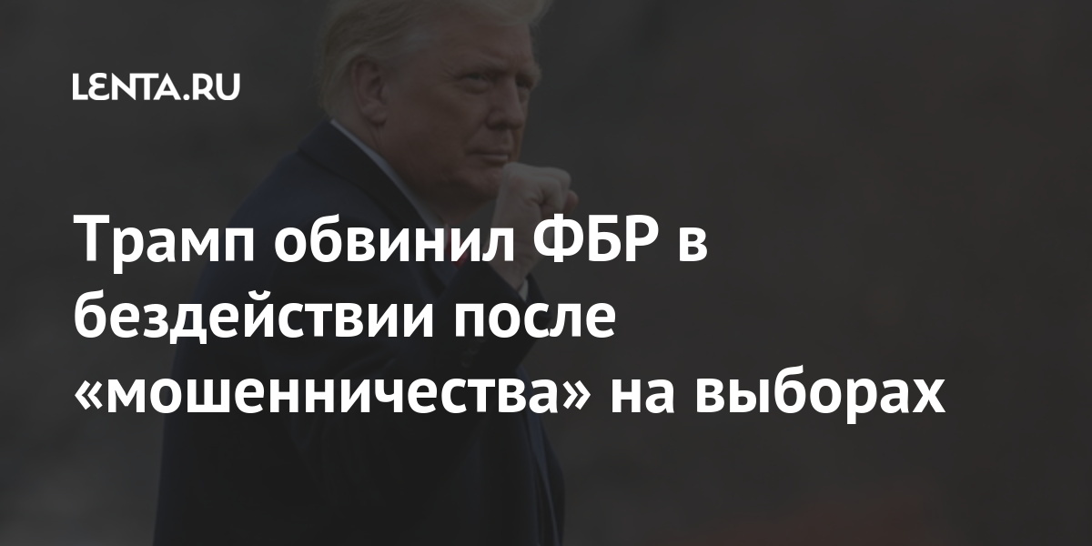 Трамп обвинил ФБР в бездействии после «мошенничества» на выборах: Политика Мир: Lenta.ru
