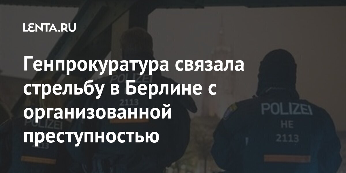 Генпрокуратура связала стрельбу в Берлине с организованной преступностью: События: Мир: Lenta.ru