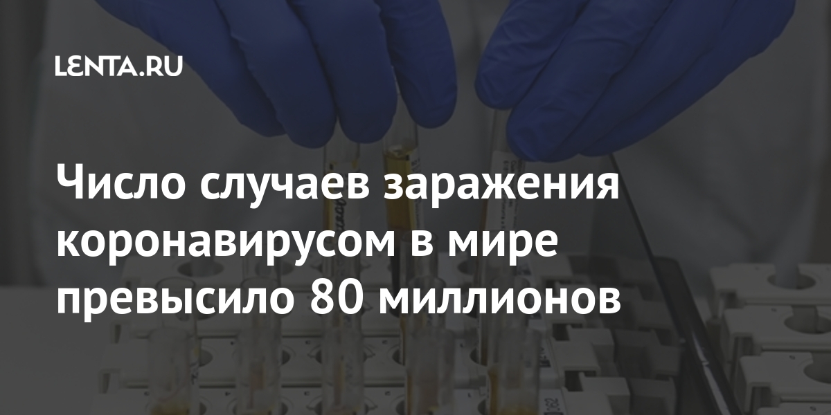 Число случаев заражения коронавирусов в мире превысило 80000000: Общество: Мир: Lenta.ru