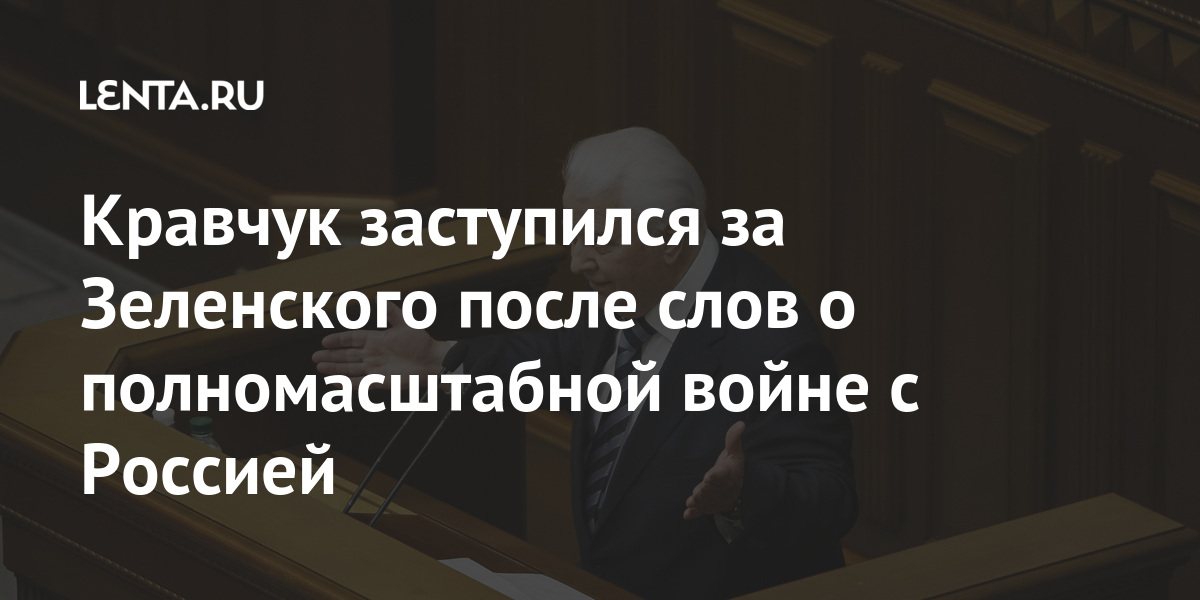 Кравчук вступился за Зеленского после слов о полномасштабной войне с Россией: Украина Бывший СССР: Lenta.ru