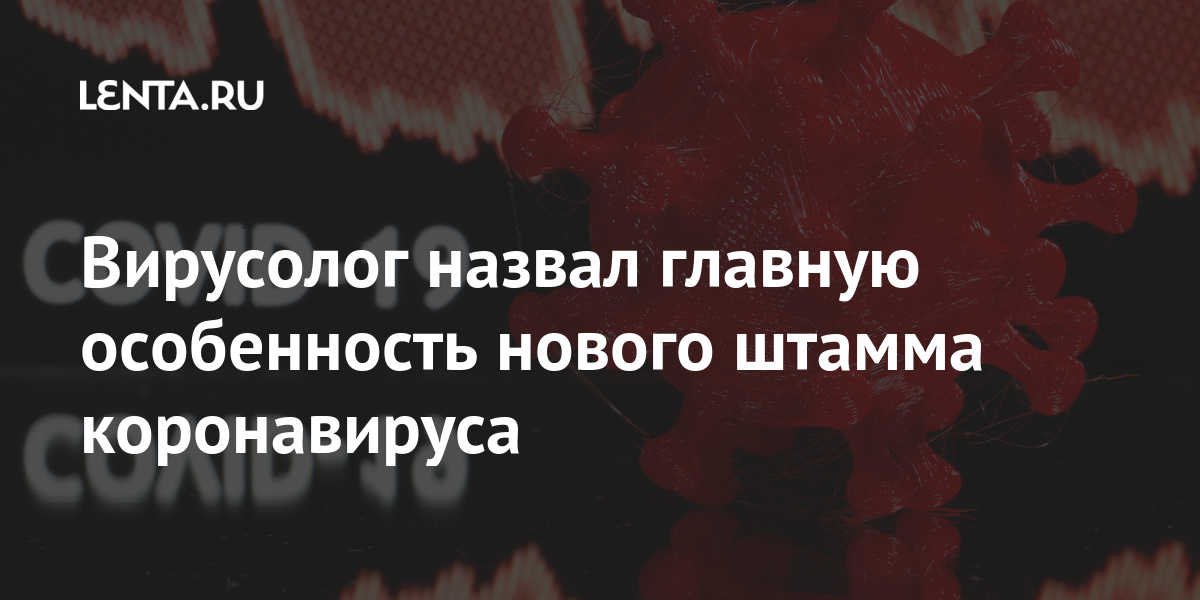 Вирусолог назвал главную особенность нового штамма коронавируса: Общество: Россия: Lenta.ru