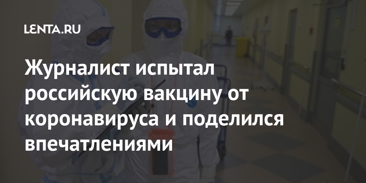 Журналист испытал российскую вакцину от коронавируса и поделился впечатлениями
