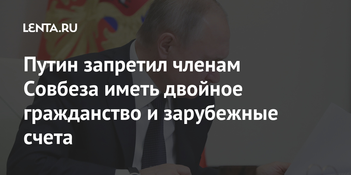 Путин запретил членам Совбеза иметь двойное гражданство и зарубежные счета: Политика: Россия: Lenta.ru