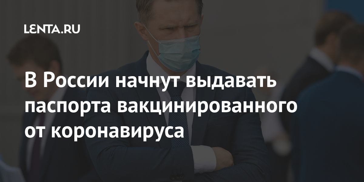В России начнут выдавать паспорта вакцинированного от коронавируса: Общество: Россия: Lenta.ru