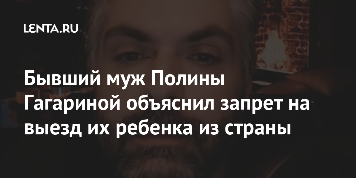 Бывший муж полины гагариной объяснил запрет на выезд их ребенка из страны