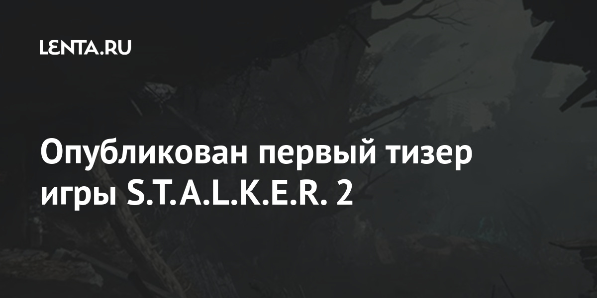 Опубликован первый тизер игры S.T.A.L.K.E.R. 2: Игры: Наука и техника ...