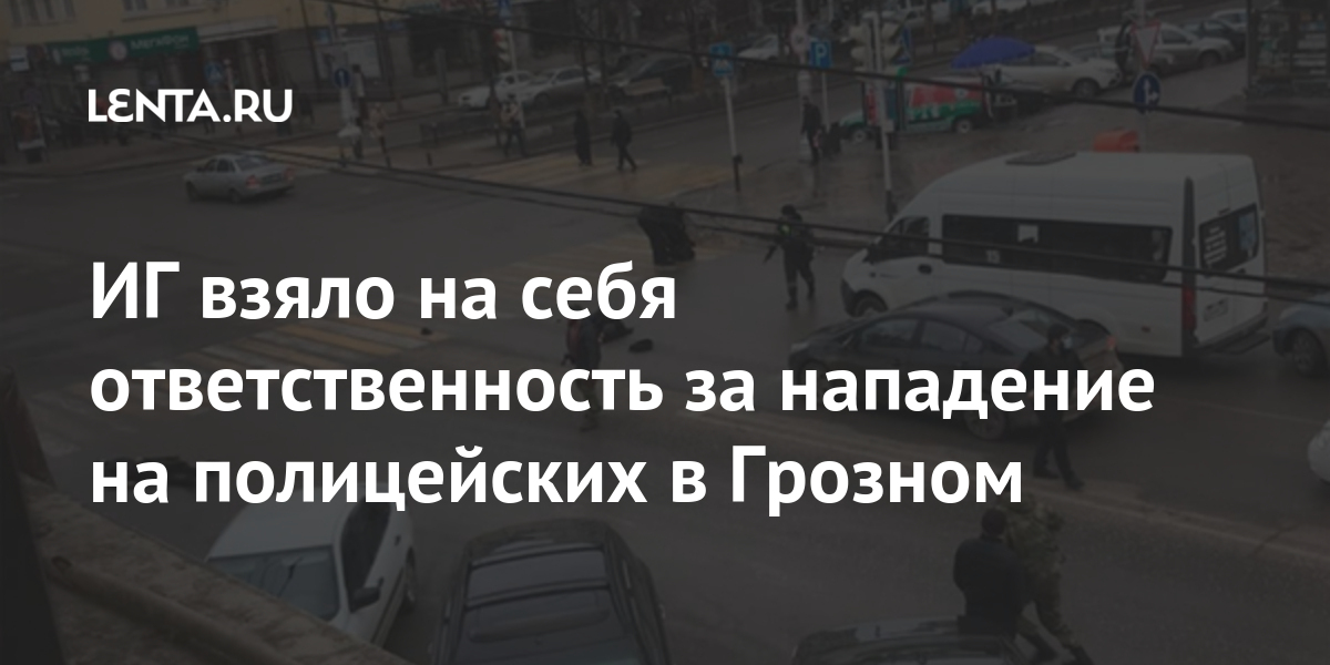 ИГ взяла на себя ответственность за нападение на полицейских в Грозном: Общество: Россия: Lenta.ru