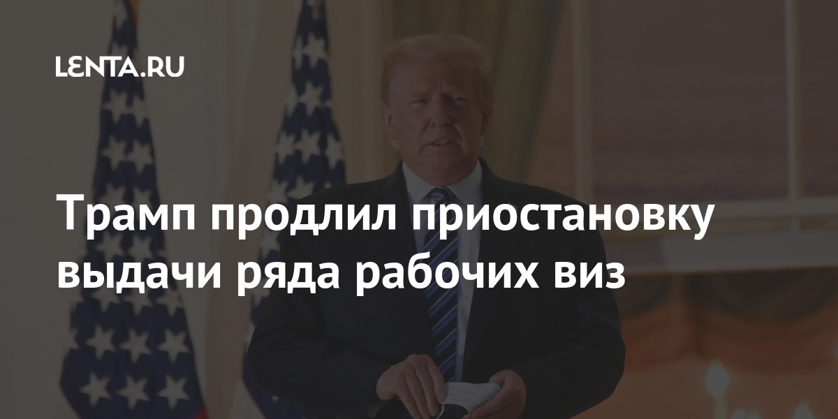 Трамп продолжил прекращения выдачи ряда рабочих виз: Политика Мир: Lenta.ru