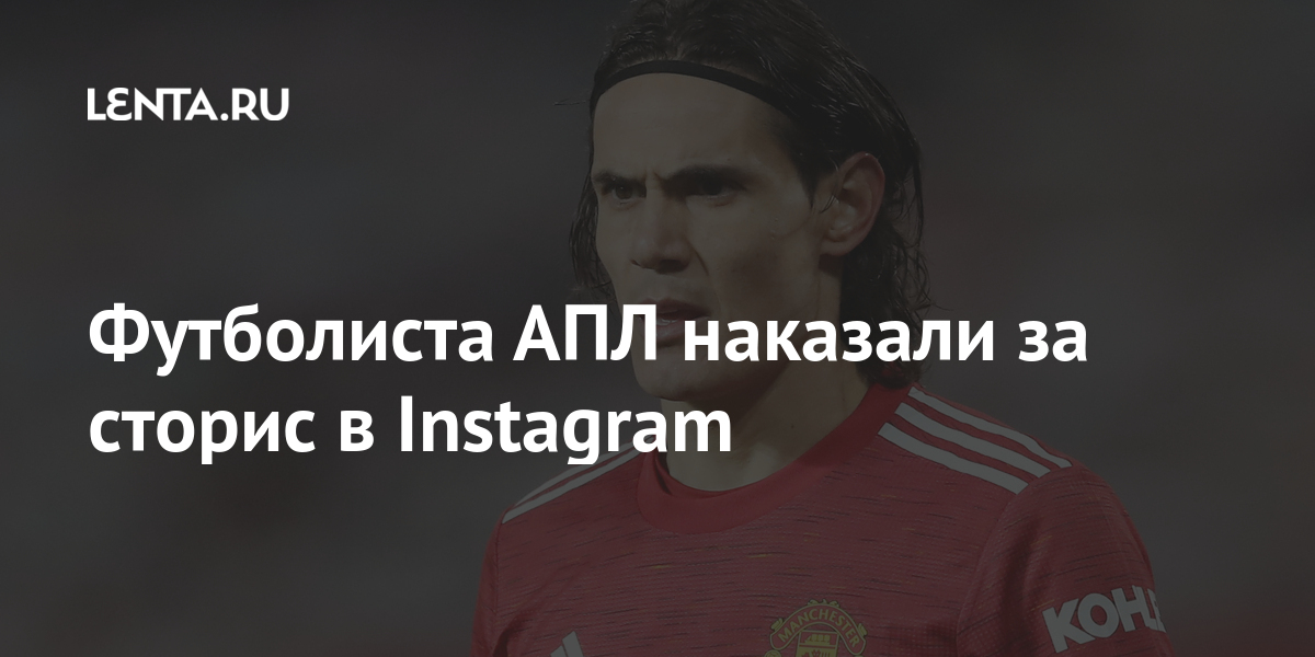 Футболиста АПЛ наказали за Сторис в Instagram: Английский футбол Спорт: Lenta.ru