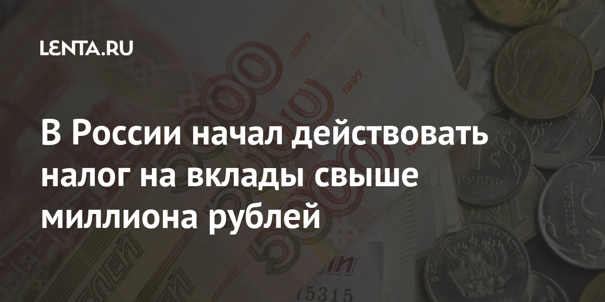 В России начал действовать налог на вклады свыше миллиона рублей: Госекономика: Экономика: Lenta.ru