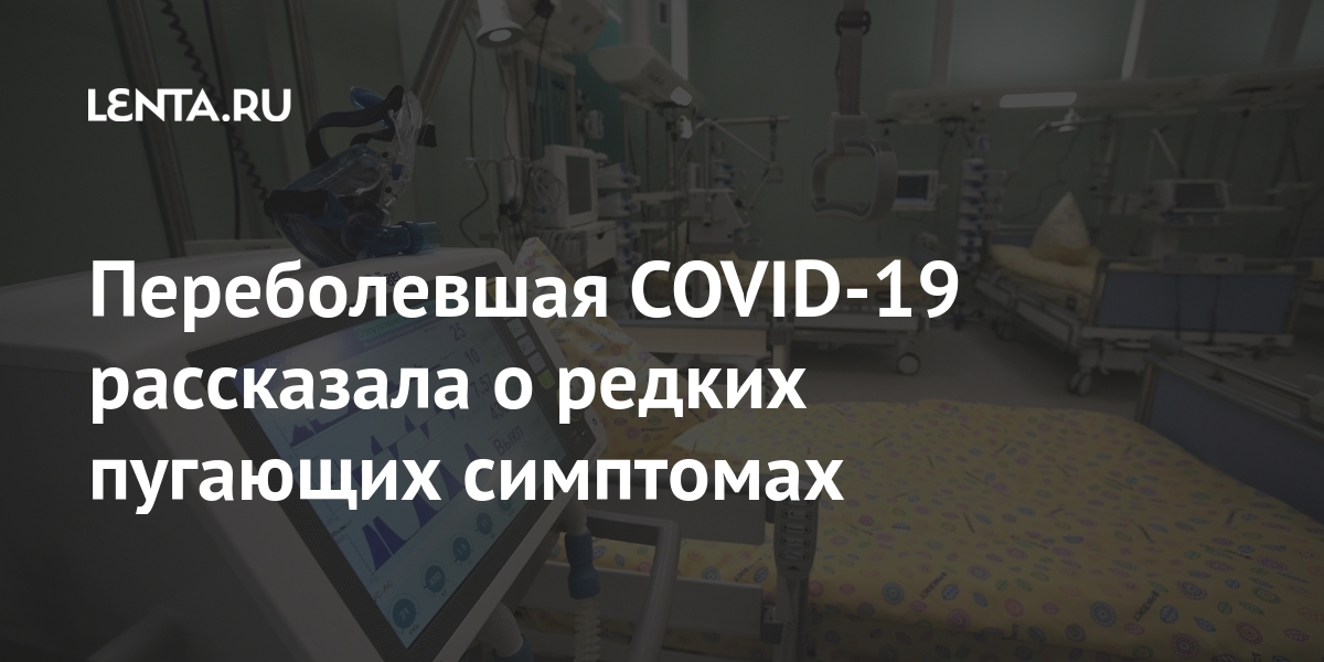 Переболевшая COVID-19 рассказала о редких пугающих симптомах: Люди: Из ...