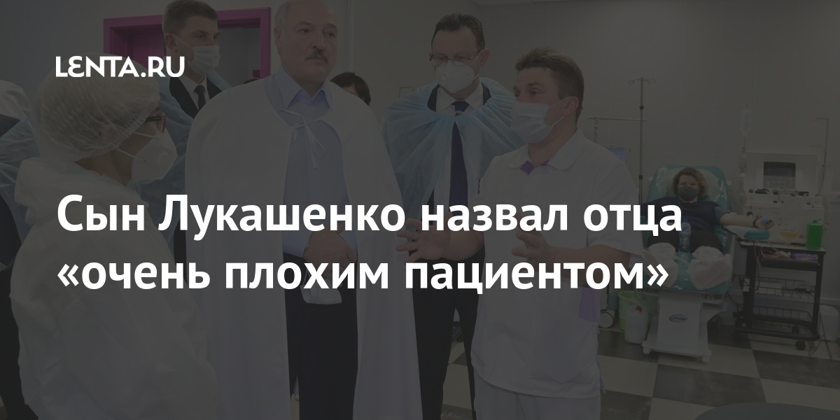 Сын Лукашенко назвал отца «очень плохим пациентом»: Белоруссия: Бывший ...