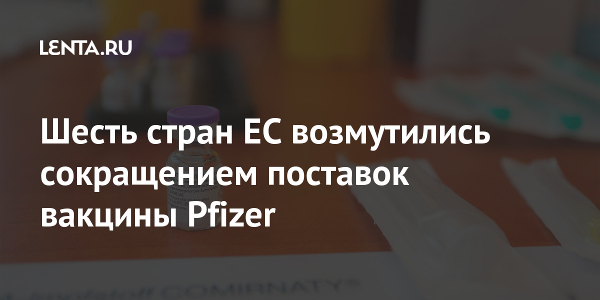 Шесть стран ЕС возмутились сокращением поставок вакцины Pfizer ...