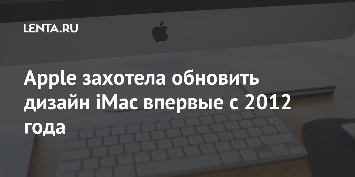 Новый огромный дизайн Apple iMac 2021 года звучит невероятно