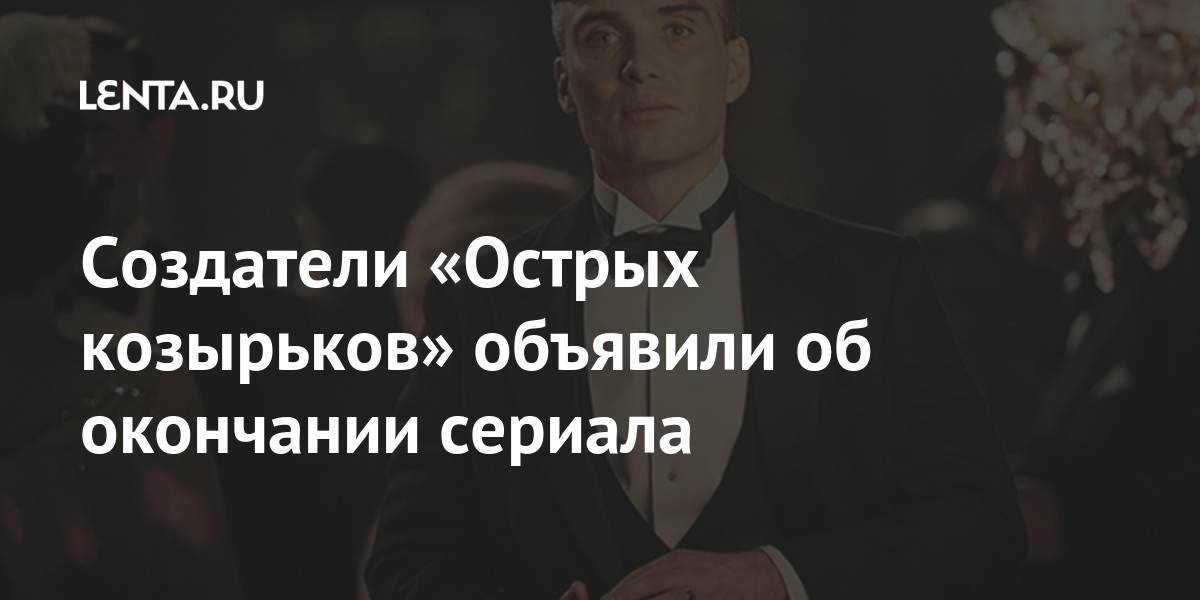 Создатели «Острых козырьков» объявили о завершении сериала: Кино: Культура: Lenta.ru