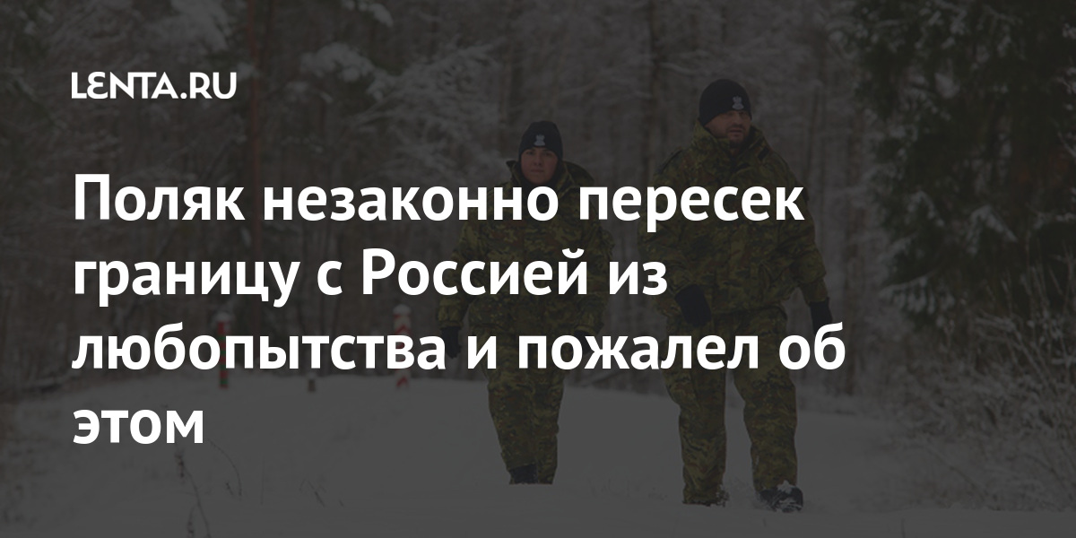 Поляк незаконно пересек границу с Россией из любопытства и пожалел об этом Мир Путешествия0j