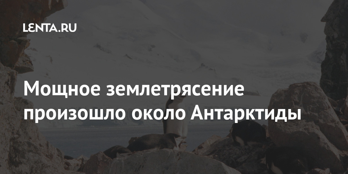 Мощное землетрясение произошло около антарктиды