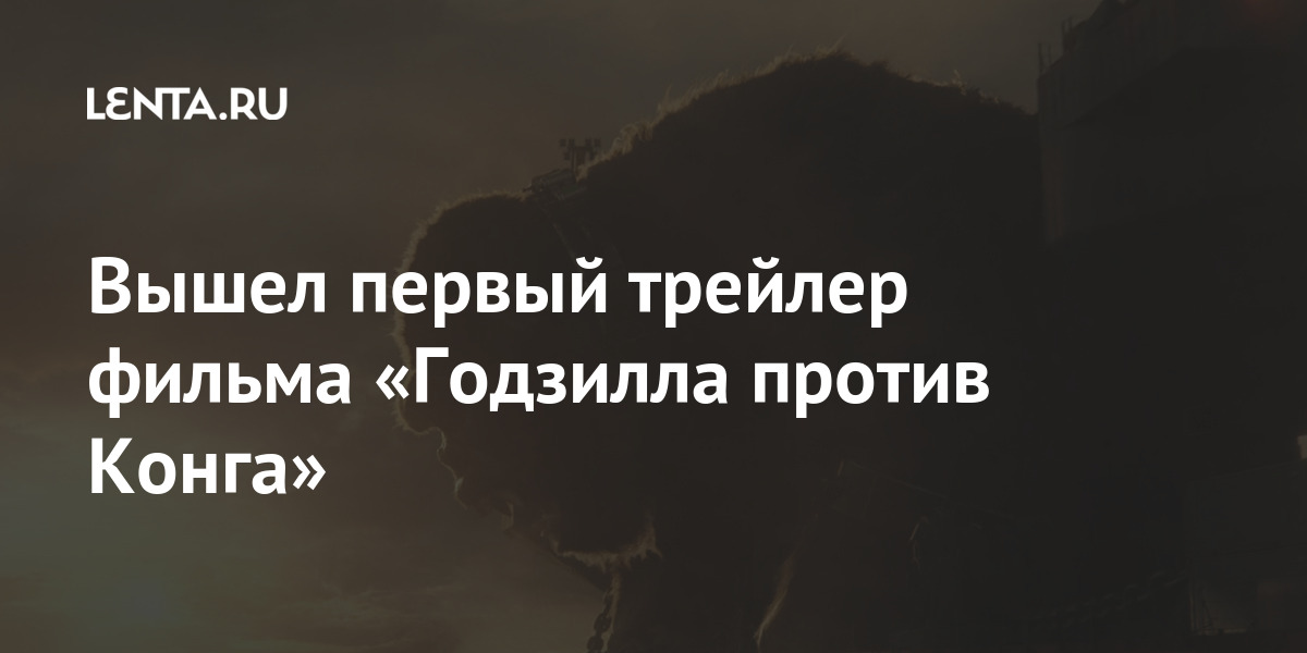 Vyshel Pervyj Trejler Filma Godzilla Protiv Konga Kino Kultura Lenta Ru