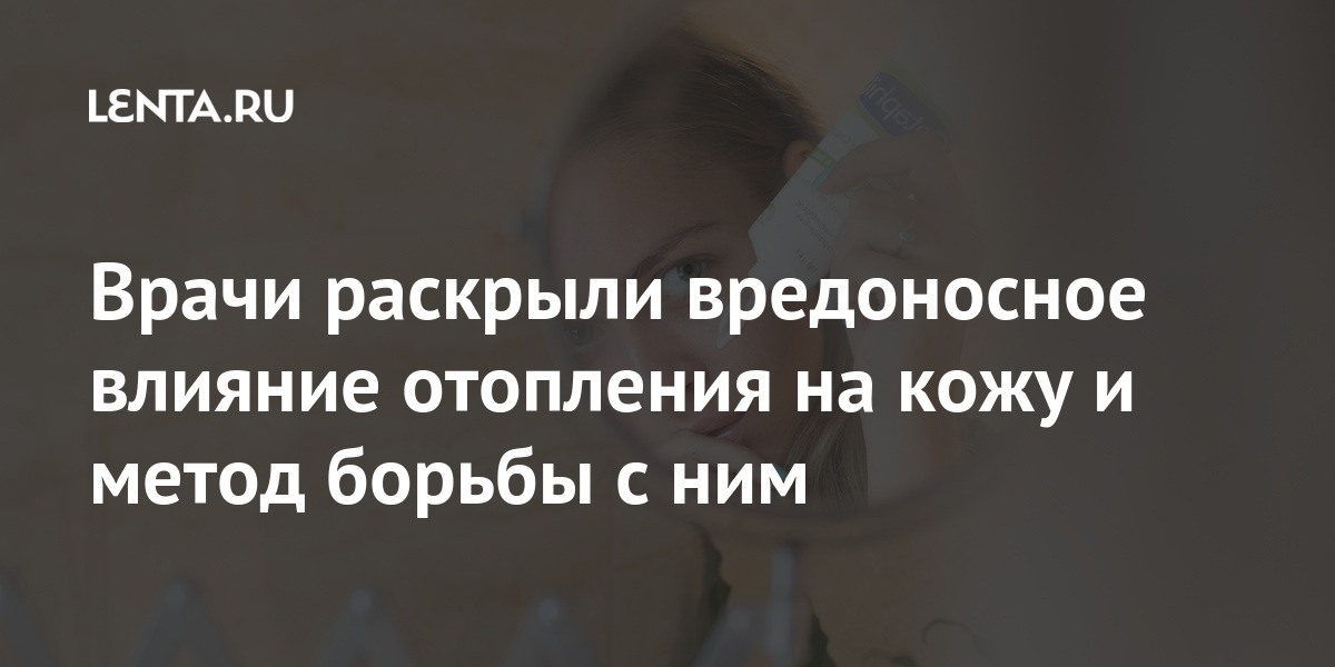 Врачи раскрыли вредоносное влияние отопления на кожу и метод борьбы с ним