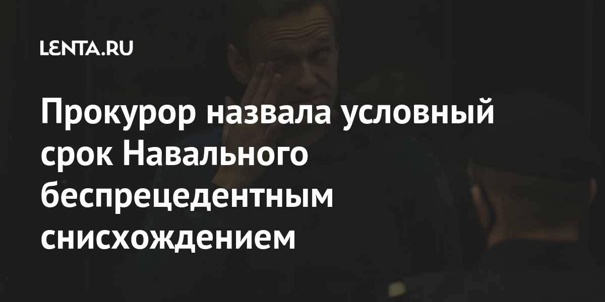 Прокурор назвала условный срок навального беспрецедентным снисхождением