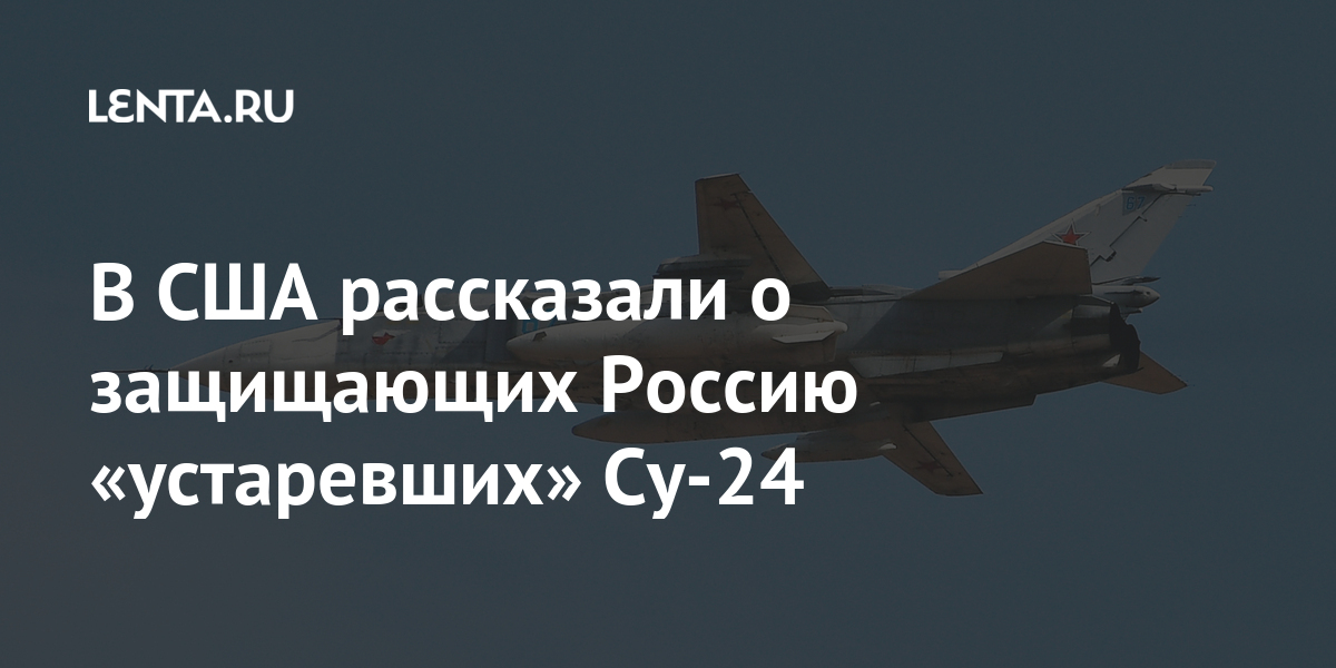 В сша рассказали о защищающих россию «устаревших» су-24