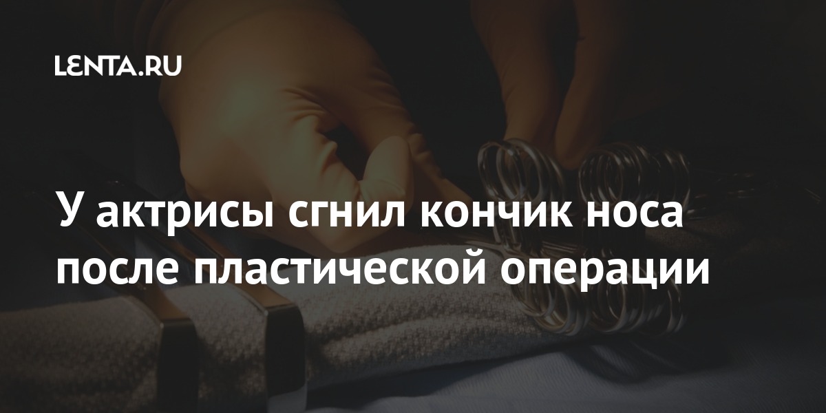 У актрисы сгнил кончик носа после пластической операции: Внешний вид ...