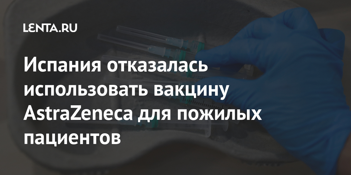Испания отказалась использовать вакцину astrazeneca для пожилых пациентов