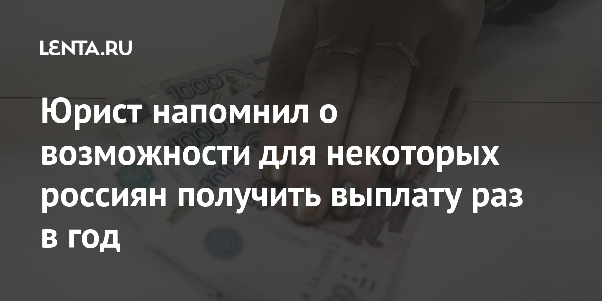 Юрист напомнил о возможности для некоторых россиян получить выплату раз в год