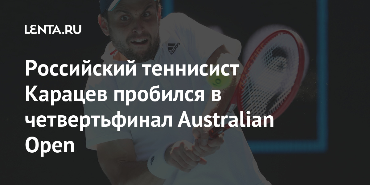 Российский теннисист карацев пробился в четвертьфинал australian open