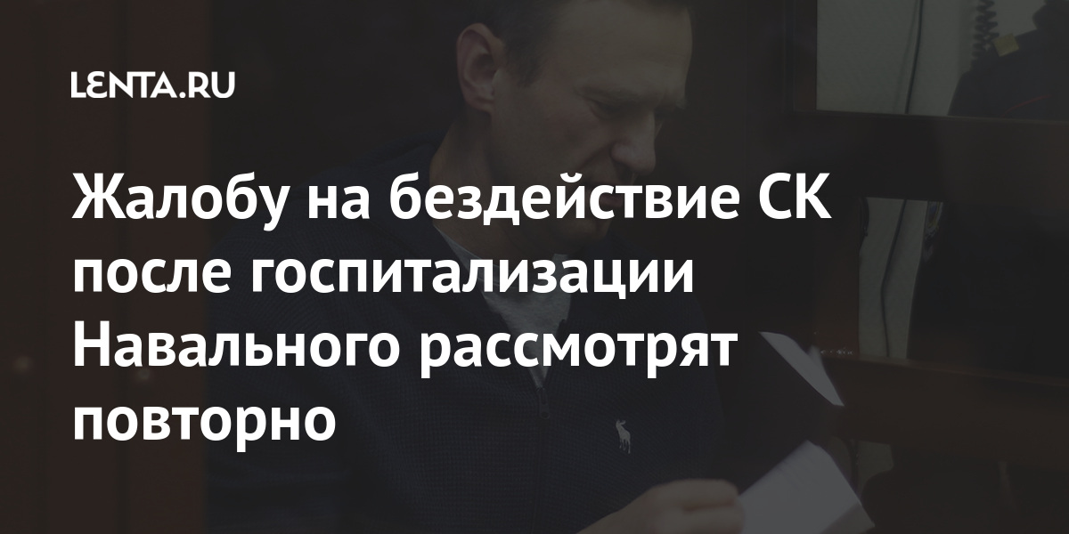 Жалобу на бездействие ск после госпитализации навального рассмотрят повторно