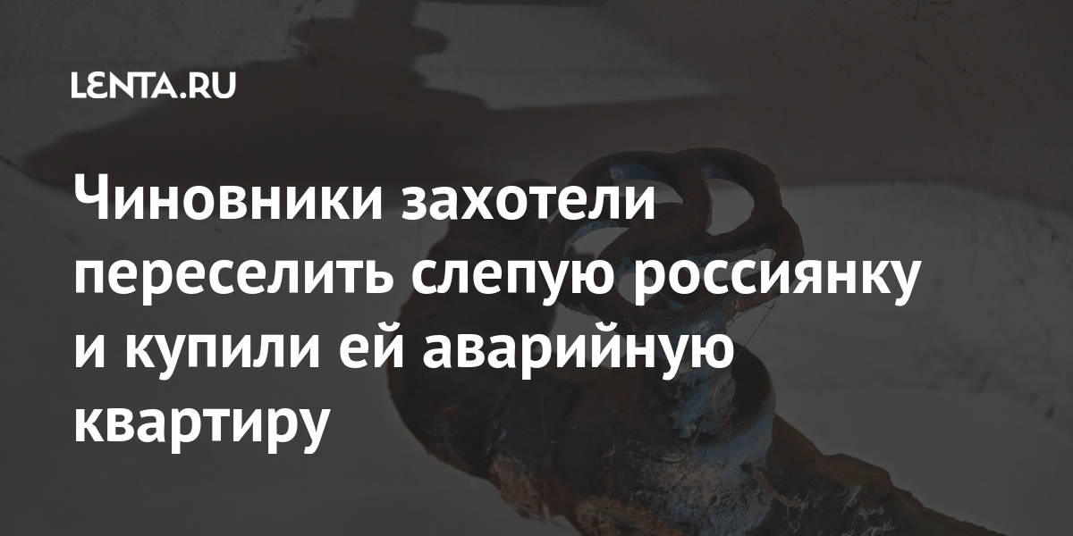 Чиновники захотели переселить слепую россиянку и купили ей аварийную квартиру