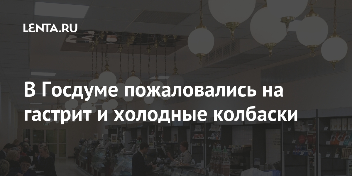 В госдуме пожаловались на гастрит и холодные колбаски