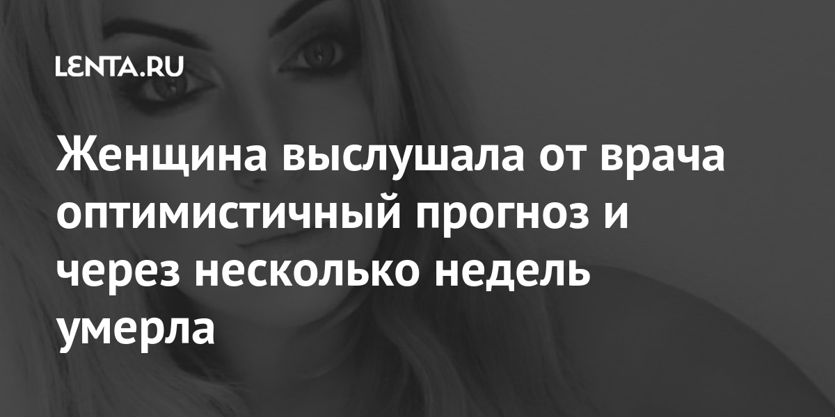 Женщина выслушала от врача оптимистичный прогноз и через несколько недель умерла