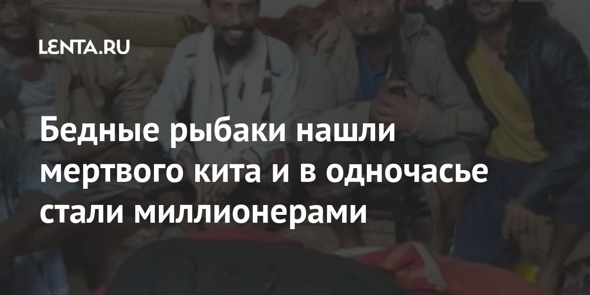 Бедные рыбаки нашли мертвого кита и в одночасье стали миллионерами