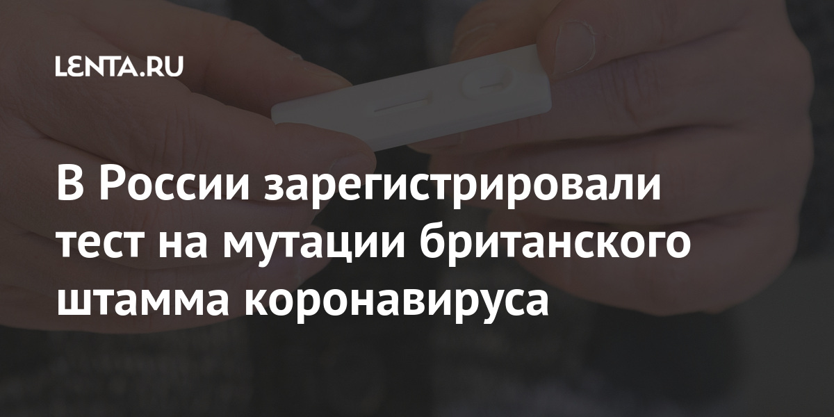 В России зарегистрировали тест на мутации британского штамма коронавируса