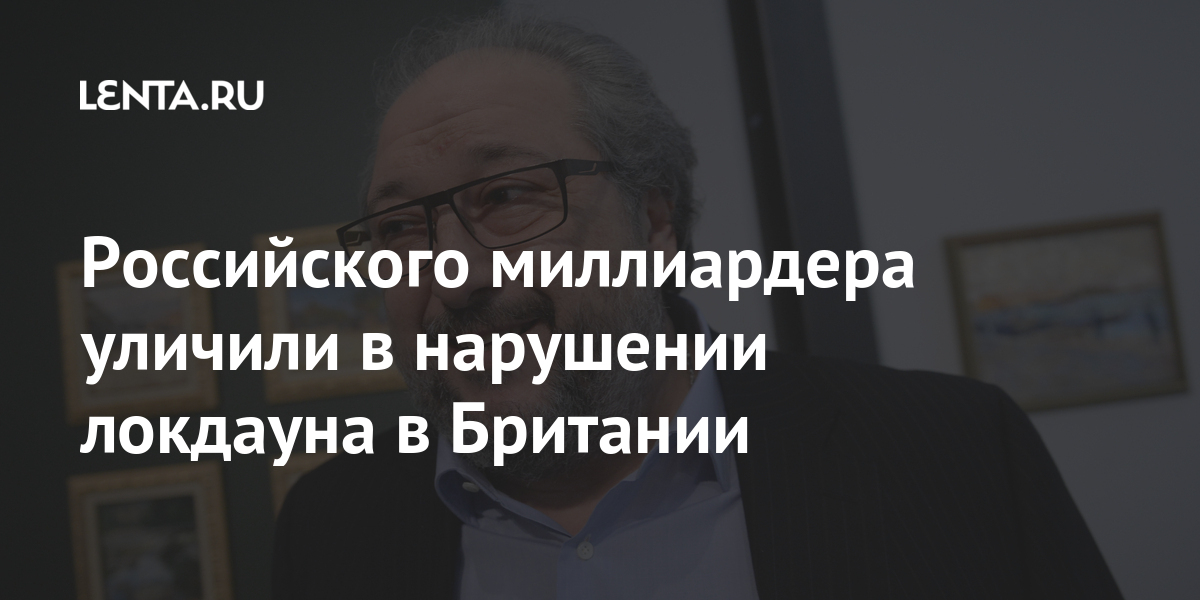 Российского миллиардера уличили в нарушении локдауна в британии