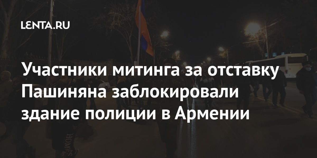 Участники митинга за отставку Пашиняна заблокировали здание полиции в Армении