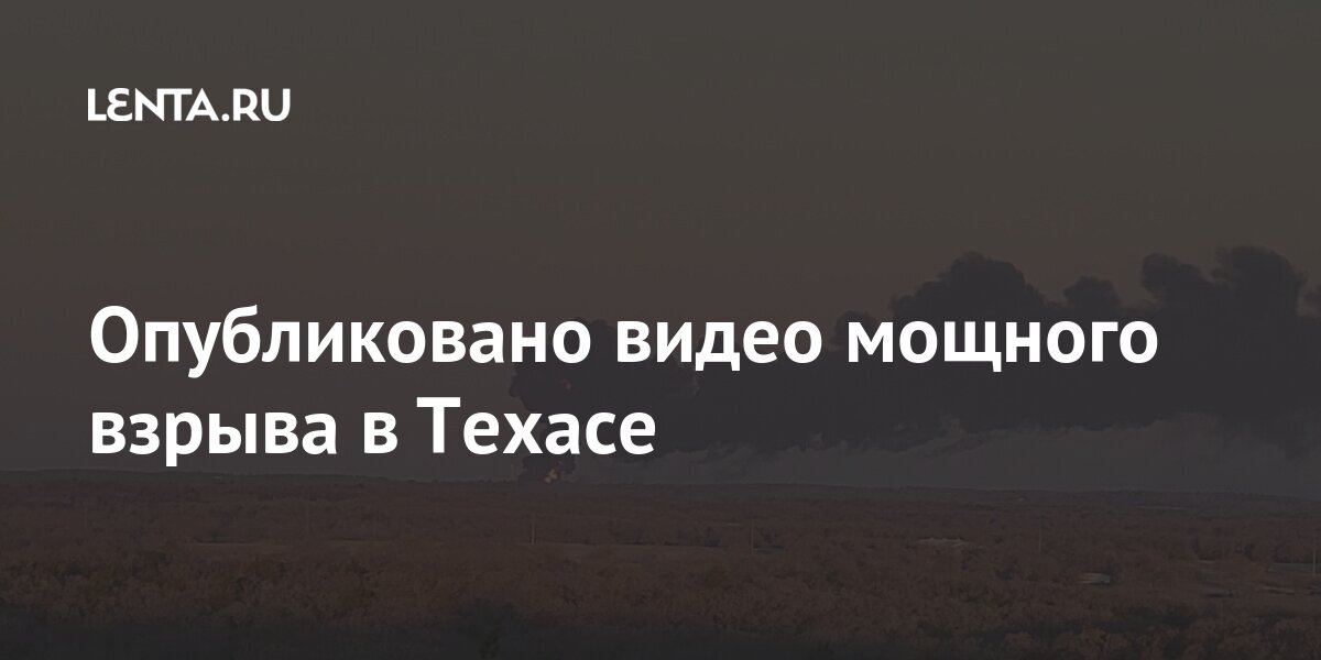 Опубликовано видео мощного взрыва в Техасе