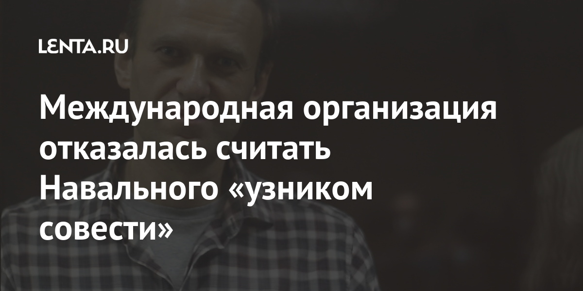 Международная организация отказалась считать Навального «узником совести»