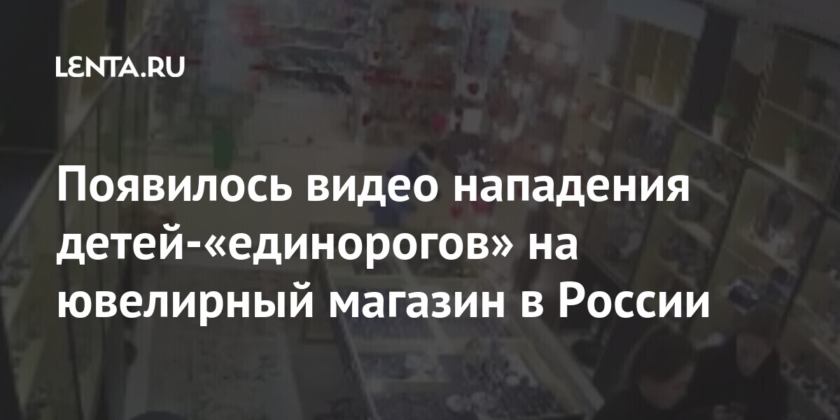Появилось видео нападения детей-«единорогов» на ювелирный магазин в ...