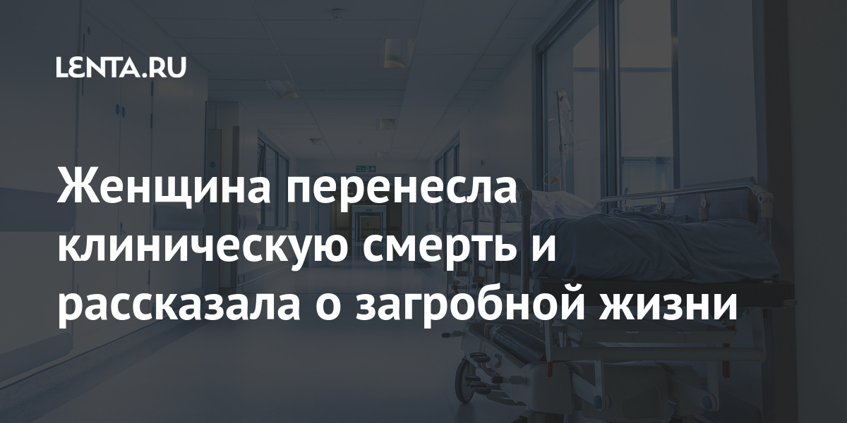 Есть ли жизнь после смерти свидетельства людей переживших клиническую смерть